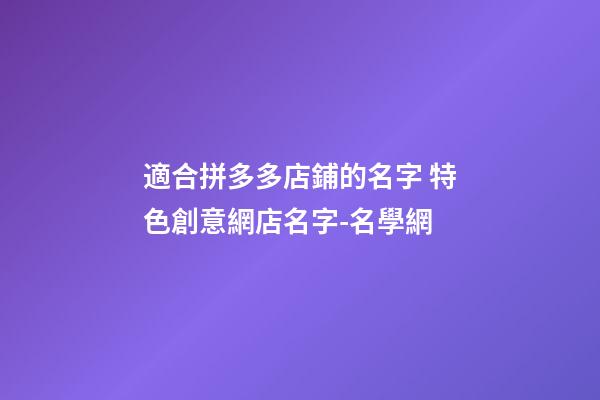適合拼多多店鋪的名字 特色創意網店名字-名學網-第1張-店鋪起名-玄機派